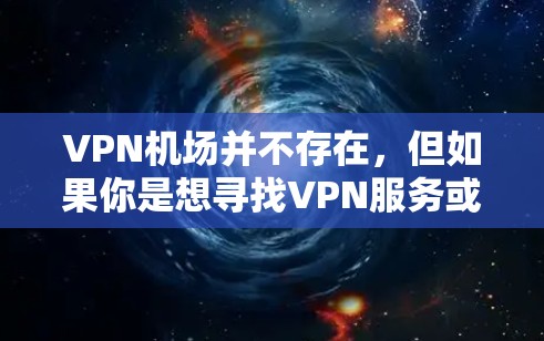 VPN机场并不存在，但如果你是想寻找VPN服务或VPN竞争对手，可以关注以下平台，它们通常提供良好的VPN体验