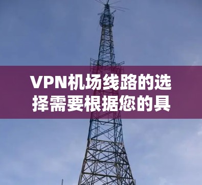 VPN机场线路的选择需要根据您的具体需求来决定。以下是一些通用的建议和选择思路,帮助您更好地规划VPN机场服务 VPN机场线路的选择需要根据您的具体需求来决定。以下是一些通用的建议和选择思路,帮助您更好地规划VPN机场服务