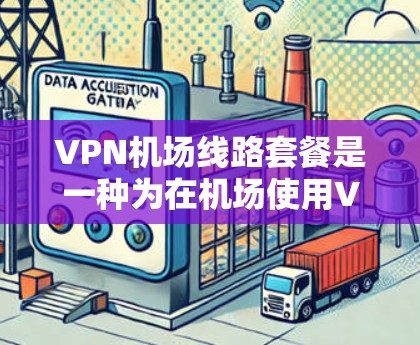 VPN机场线路套餐是一种为在机场使用VPN服务的场所提供的一种服务形式。以下是关于VPN机场线路套餐的详细介绍，供参考
