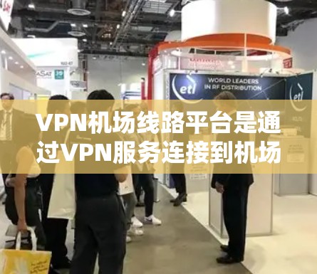 VPN机场线路平台是通过VPN服务连接到机场网络设备的平台，旨在提供VPN流量。以下是详细的步骤和示例，帮助您更好地理解和使用这些平台