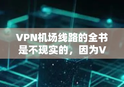 VPN机场线路的全书是不现实的,因为VPN需要根据具体需要来选择,而不仅仅是目录。如果你需要VPN服务,可以考虑以下几点 VPN机场线路的全书是不现实的,因为VPN需要根据具体需要来选择,而不仅仅是目录。如果你需要VPN服务,可以考虑以下几点