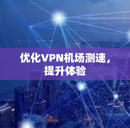优化VPN机场测速，提升体验