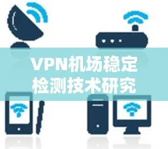 VPN机场稳定检测技术研究与应用 VPN机场稳定检测技术研究与应用