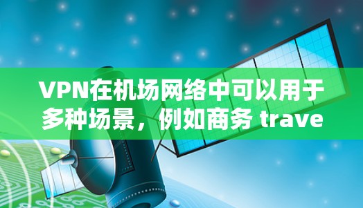 VPN在机场网络中可以用于多种场景,例如商务 travel、紧急通信、或者视频会议等。以下是一些关于VPN机场网络连接的实用知识 VPN在机场网络中可以用于多种场景,例如商务 travel、紧急通信、或者视频会议等。以下是一些关于VPN机场网络连接的实用知识
