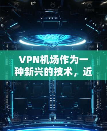VPN机场作为一种新兴的技术,近年来逐渐受到关注,特别是在保护个人和企业的网络信息安全方面。以下是关于VPN机场功能的详细比较 VPN机场作为一种新兴的技术,近年来逐渐受到关注,特别是在保护个人和企业的网络信息安全方面。以下是关于VPN机场功能的详细比较