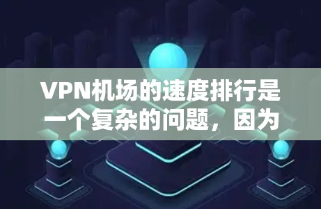 VPN机场的速度排行是一个复杂的问题，因为它涉及多个因素，包括服务质量、设施齐全程度、设备性能、用户反馈等。以下是对VPN机场速度排行的详细分析