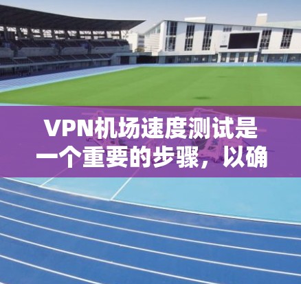 VPN机场速度测试是一个重要的步骤,以确保在机场附近访问VPN内容的安全性。以下是一些详细的测试方法和注意事项 VPN机场速度测试是一个重要的步骤,以确保在机场附近访问VPN内容的安全性。以下是一些详细的测试方法和注意事项