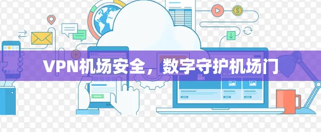 VPN机场安全,数字守护机场门 VPN机场安全,数字守护机场门