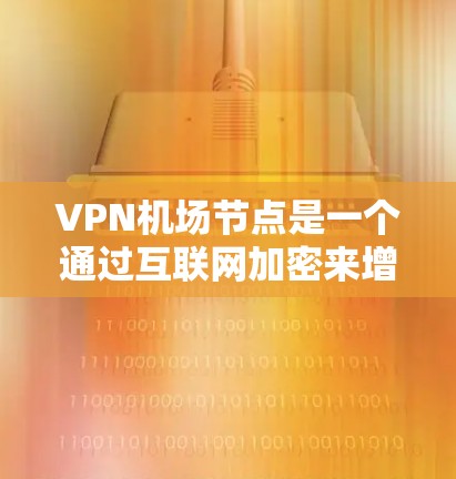 VPN机场节点是一个通过互联网加密来增加访问范围和提高连接速度的网络设施。以下是其关键点和应用