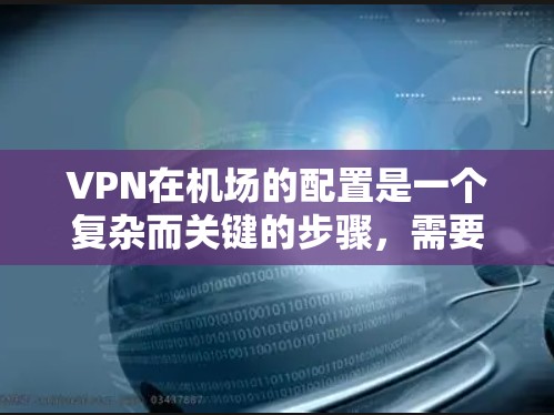 VPN在机场的配置是一个复杂而关键的步骤，需要考虑多个方面以确保安全和合规。以下是对VPN在机场节点配置的全面攻略