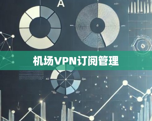 机场VPN订阅管理 机场VPN订阅管理