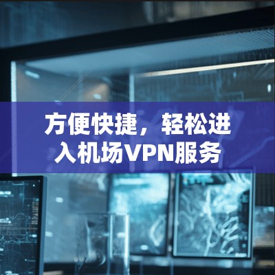 方便快捷，轻松进入机场VPN服务