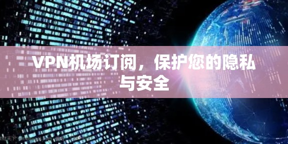 VPN机场订阅，保护您的隐私与安全