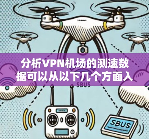 分析VPN机场的测速数据可以从以下几个方面入手