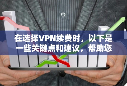 在选择VPN续费时，以下是一些关键点和建议，帮助您更好地应对问题