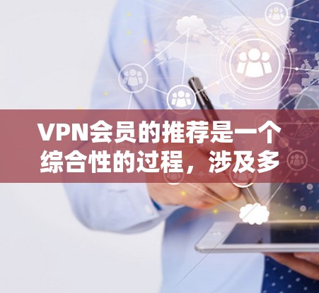 VPN会员的推荐是一个综合性的过程，涉及多个因素。以下是一个结构化的指南，帮助你做出明智的选择