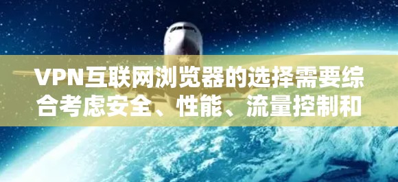 VPN互联网浏览器的选择需要综合考虑安全、性能、流量控制和功能需求。以下是根据这些因素整理的推荐和使用指南