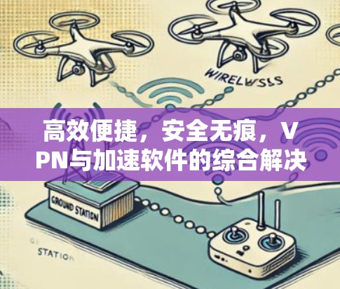 高效便捷，安全无痕，VPN与加速软件的综合解决方案