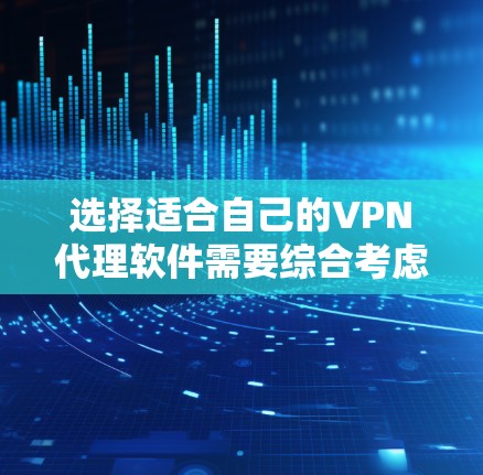 选择适合自己的VPN代理软件需要综合考虑多个因素，包括使用习惯、需求、性能、价格和社区支持。以下是一个有序的选择过程