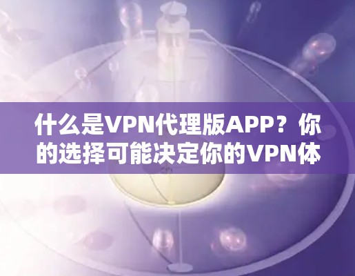 什么是VPN代理版APP？你的选择可能决定你的VPN体验