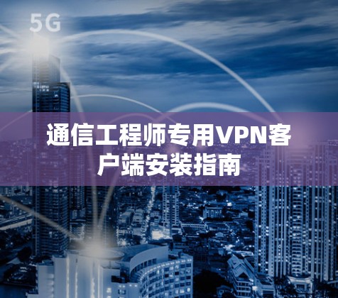 通信工程师专用VPN客户端安装指南