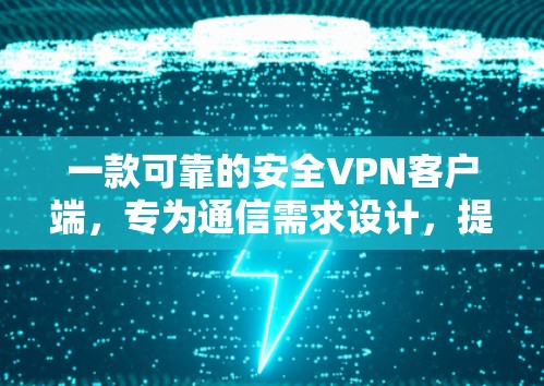 一款可靠的安全VPN客户端，专为通信需求设计，提供多平台兼容性，可靠的安全模式，高效的数据传输，轻松的用户体验