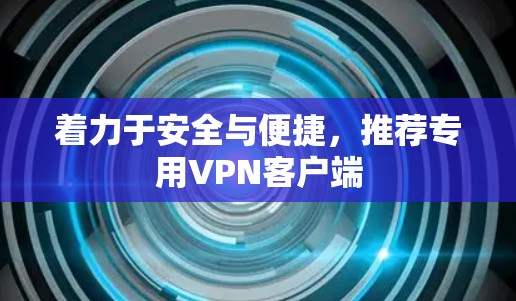 着力于安全与便捷，推荐专用VPN客户端