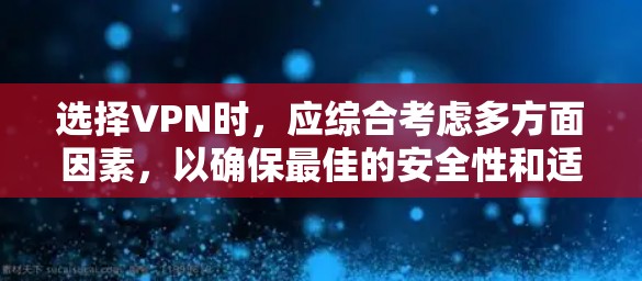 选择VPN时，应综合考虑多方面因素，以确保最佳的安全性和适用性。以下是详细的步骤指南