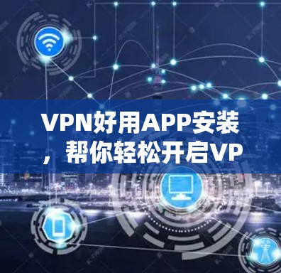 VPN好用APP安装，帮你轻松开启VPN之旅