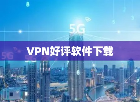 VPN好评软件下载 VPN好评软件下载