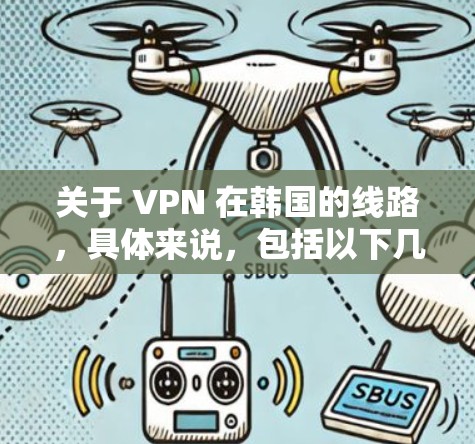 关于 VPN 在韩国的线路，具体来说，包括以下几种