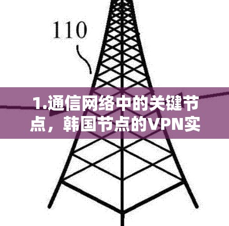 1.通信网络中的关键节点,韩国节点的VPN实现与挑战 1.通信网络中的关键节点,韩国节点的VPN实现与挑战