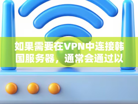 如果需要在VPN中连接韩国服务器，通常会通过以下步骤来实现