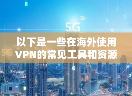 以下是一些在海外使用VPN的常见工具和资源