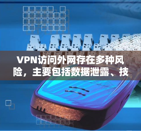 VPN访问外网存在多种风险，主要包括数据泄露、技术漏洞、隐私泄露和网络依赖性。以下是针对这些风险的详细分析和解决方案