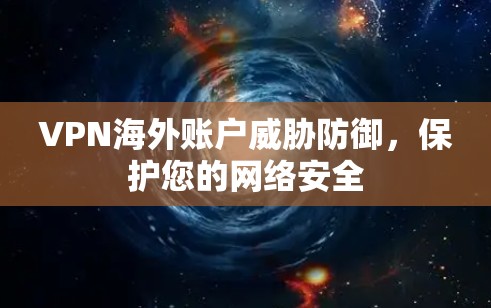 VPN海外账户威胁防御，保护您的网络安全