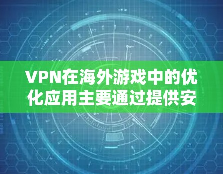 VPN在海外游戏中的优化应用主要通过提供安全、连接速度快、资源优先级和稳定性的功能来提升玩家的游戏体验。以下是 VPN 在游戏优化中的具体应用 VPN在海外游戏中的优化应用主要通过提供安全、连接速度快、资源优先级和稳定性的功能来提升玩家的游戏体验。以下是 VPN 在游戏优化中的具体应用