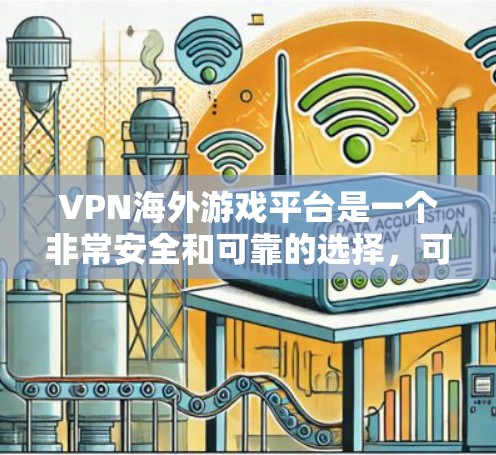 VPN海外游戏平台是一个非常安全和可靠的选择,可以帮助用户在没有进入任何VPN国家的情况下,访问全球范围内的游戏和应用。以下是一些推荐的VPN平台,适合用于海外游戏 VPN海外游戏平台是一个非常安全和可靠的选择,可以帮助用户在没有进入任何VPN国家的情况下,访问全球范围内的游戏和应用。以下是一些推荐的VPN平台,适合用于海外游戏