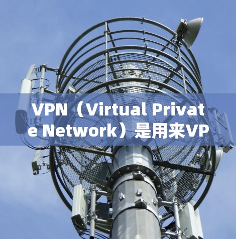 VPN（Virtual Private Network）是用来VPN访问外部网络服务的技术，包括端口绑定、加密传输、开放模式等。如果用户正在使用VPN访问外部邮箱，需要注意以下几点