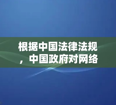 根据中国法律法规，中国政府对网络内容的管理措施包括对网络内容的传播进行严格的限制。以下是一些可能涉及的法律和政策背景