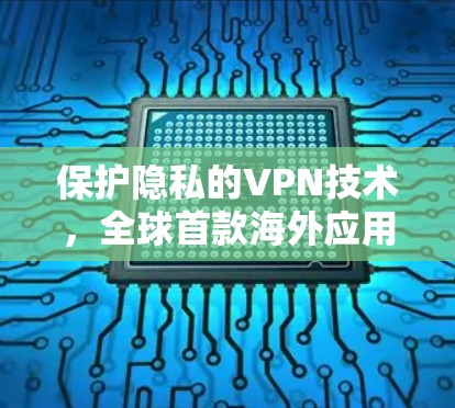 保护隐私的VPN技术,全球首款海外应用连接技术 保护隐私的VPN技术,全球首款海外应用连接技术