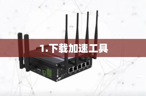 1.下载加速工具 1.下载加速工具