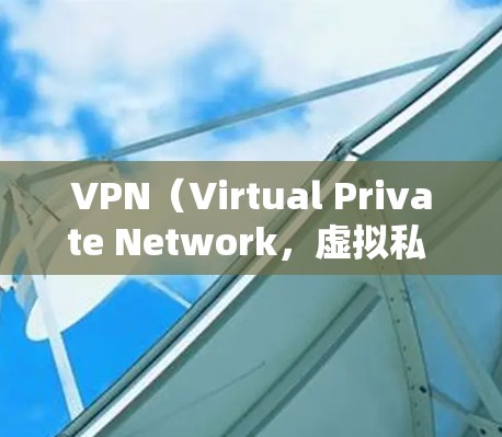 VPN（Virtual Private Network，虚拟私 nets）是将外网的视频、文件等内容加密传输到国内网络，避免被国外服务器检测到的技术。以下是使用VPN访问国外网站的步骤和注意事项