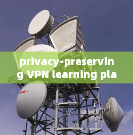 privacy-preserving VPN learning platforms for online education privacy-preserving VPN learning platforms for online education