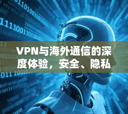 VPN与海外通信的深度体验,安全、隐私与便捷的未来 VPN与海外通信的深度体验,安全、隐私与便捷的未来