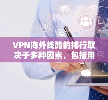 VPN海外线路的排行取决于多种因素,包括用户的流量预算、使用频率、需要访问的具体VPN线路以及对流量线划分的偏好。以下是一些主要的VPN推荐平台及其特点,供你参考 VPN海外线路的排行取决于多种因素,包括用户的流量预算、使用频率、需要访问的具体VPN线路以及对流量线划分的偏好。以下是一些主要的VPN推荐平台及其特点,供你参考