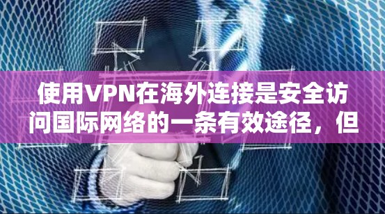 使用VPN在海外连接是安全访问国际网络的一条有效途径，但要确保使用时遵循安全注意事项。以下是详细的步骤和注意事项