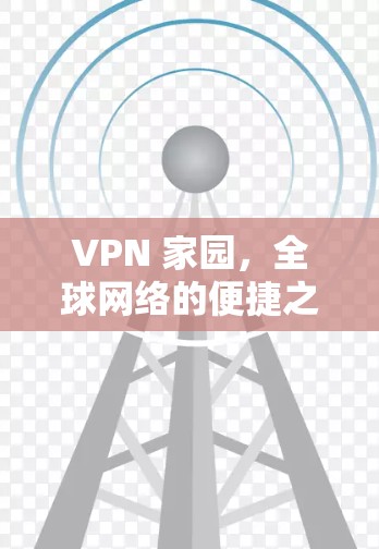VPN 家园，全球网络的便捷之园