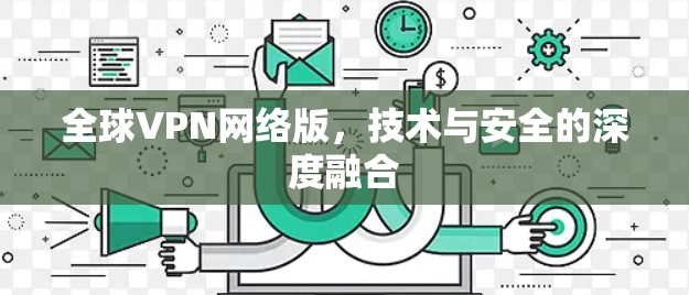 全球VPN网络版，技术与安全的深度融合