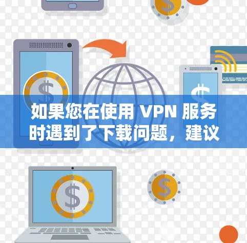 如果您在使用 VPN 服务时遇到了下载问题,建议您检查一下您的网络连接是否稳定,确保没有 blocked 或被拒绝的链接。同时,避免点击不明链接或下载未经验证的资源,以免遭受安全风险 如果您在使用 VPN 服务时遇到了下载问题,建议您检查一下您的网络连接是否稳定,确保没有 blocked 或被拒绝的链接。同时,避免点击不明链接或下载未经验证的资源,以免遭受安全风险